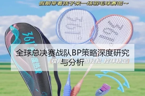 全球总决赛战队BP策略深度研究与分析